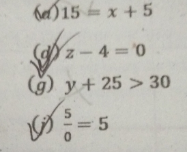 set) 15=x+5
a z-4=0
(g) y+25>30
 5/0 =5