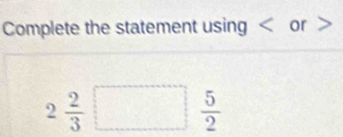 Complete the statement using or
2 2/3 □  5/2 