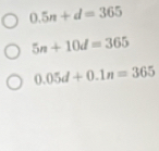 0.5n+d=365
5n+10d=365
0.05d+0.1n=365