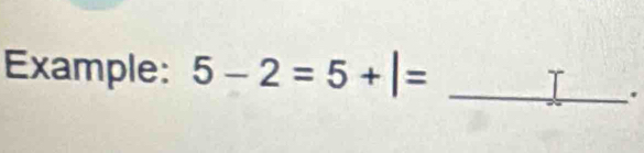 Example: 5-2=5+|= _ 
.