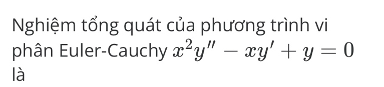 Nghiệm tổng quát của phương trình vi 
phân Euler-Cauchy x^2y''-xy'+y=0
là