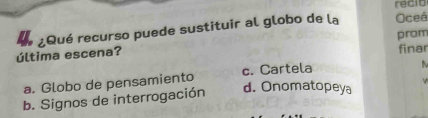 recio
¿Qué recurso puede sustituir al globo de la Oceá
prom
última escena?
finar
a. Globo de pensamiento c. Cartela
N
Y
b. Signos de interrogación d. Onomatopeya