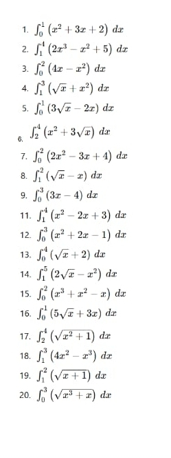 ∈t _0^(1(x^2)+3x+2)dx
2. ∈t _1^(4(2x^3)-x^2+5)dx
3. ∈t _0^(2(4x-x^2))dx
4. ∈t _1^(3(sqrt x)+x^2)dx
5. ∈t _0^(1(3sqrt x)-2x)dx
6. ∈t _2^(4(x^2)+3sqrt(x))dx
7. ∈t _0^(2(2x^2)-3x+4)dx
8. ∈t _1^(2(sqrt x)-x)dx
9. ∈t _0^(3(3x-4)dx
11. ∈t _1^4(x^2)-2x+3)dx
12. ∈t _0^(3(x^2)+2x-1)dx
13. ∈t _0^(4(sqrt x)+2)dx
14. ∈t _1^(5(2sqrt x)-x^2)dx
15. ∈t _0^(2(x^3)+x^2-x)dx
16. ∈t _0^(1(5sqrt x)+3x)dx
17. ∈t _2^(4(sqrt(x^2)+1))dx
18. ∈t _1^(3(4x^2)-x^3)dx
19. ∈t _1^(2(sqrt x+1))dx
20. ∈t _0^(3(sqrt(x^3)+x))dx