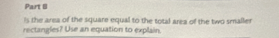 is the area of the square equal to the total area of the two smaller 
rectangles? Use an equation to explain.