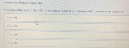 (Imerior and Exterior Anglas MC)
In triangle ∠ MN, m∠ L=(4c+47)^circ  i the ederior angie to ∠ 1 re45)ros 60° denrmine the value of c.
c=38
c=34
4=16
c=13