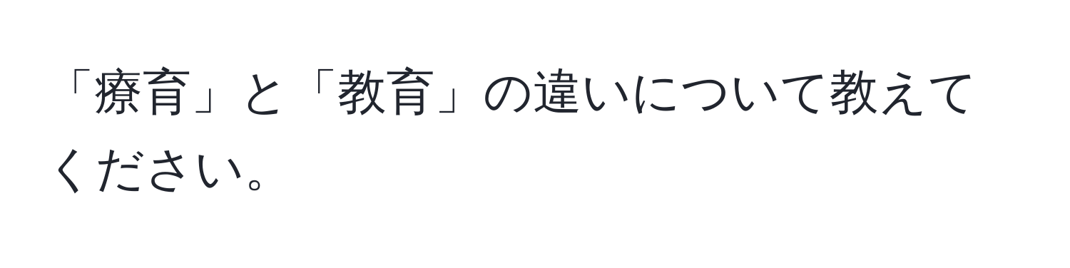 「療育」と「教育」の違いについて教えてください。