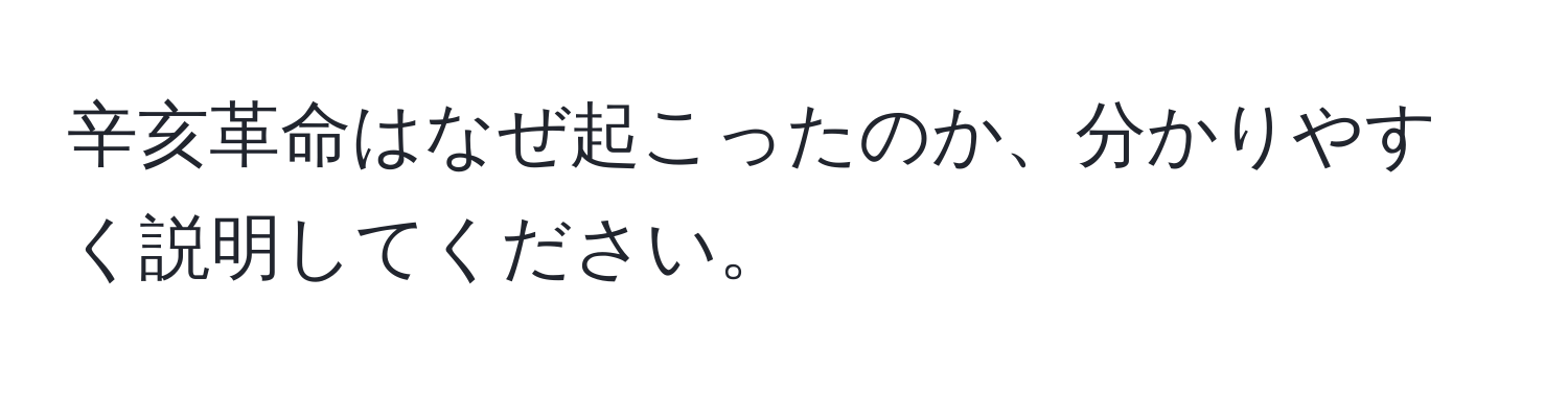 辛亥革命はなぜ起こったのか、分かりやすく説明してください。