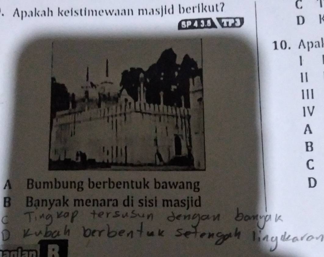 Apakah keistimewaan masjid berikut
C T
SP 4 3.8 wo D k
10. Apal
|
11
111
IV
A
B
C
A Bumbung berbentuk bawang D
B Banyak menara di sisi masjid
E