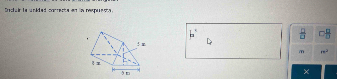 Incluir la unidad correcta en la respuesta.
m^3
 □ /□   □  □ /□  
m m^2