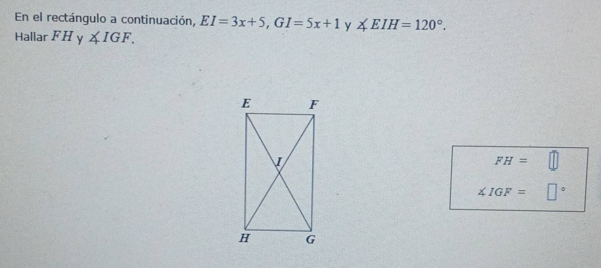 En el rectángulo a continuación, EI=3x+5, GI=5x+1 y ∠ EIH=120°. 
Hallar FH y ∠ IGF.
FH=
∠ IGF= 1