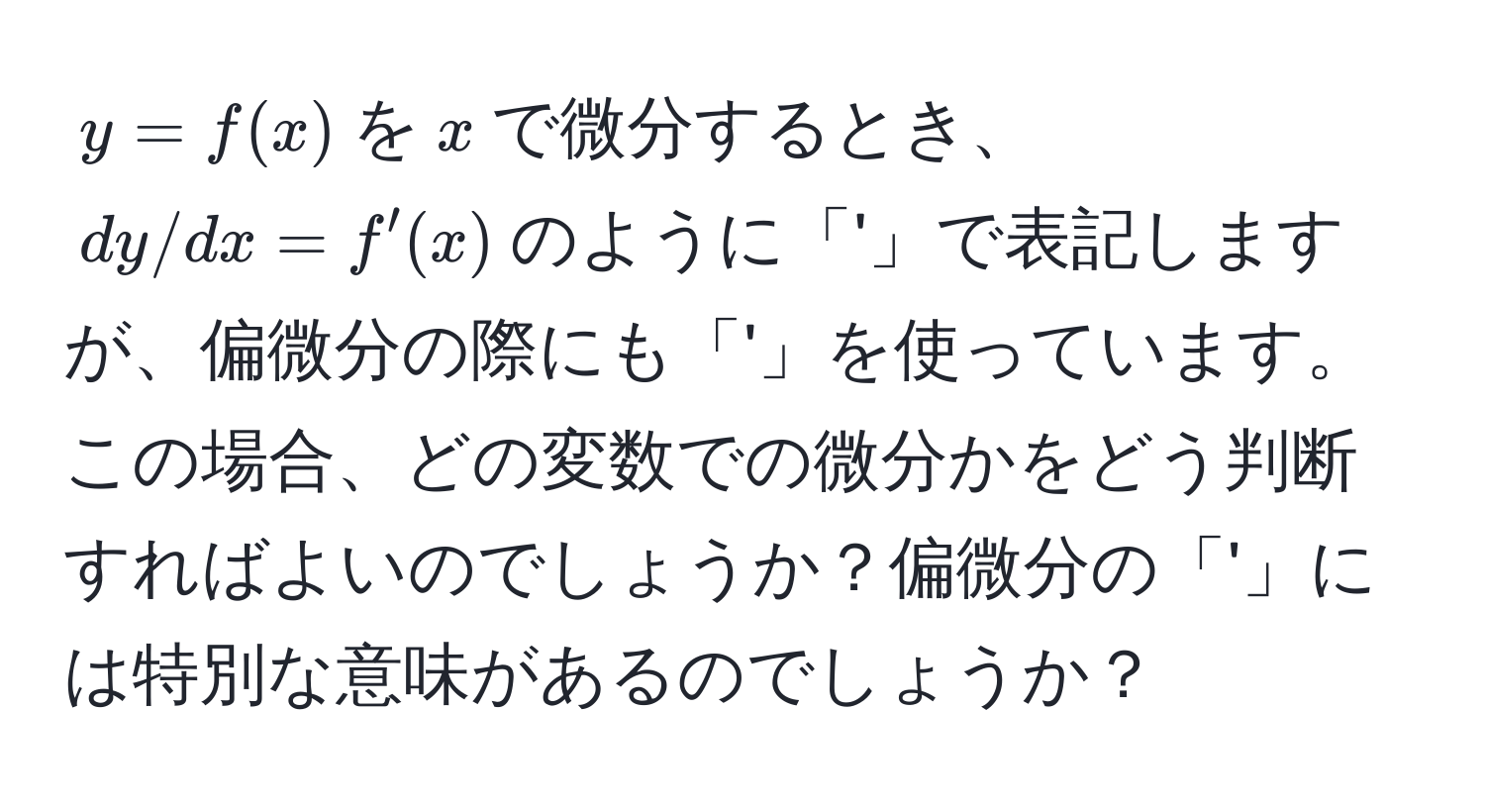 $y=f(x)$を$x$で微分するとき、$dy/dx=f'(x)$のように「'」で表記しますが、偏微分の際にも「'」を使っています。この場合、どの変数での微分かをどう判断すればよいのでしょうか？偏微分の「'」には特別な意味があるのでしょうか？