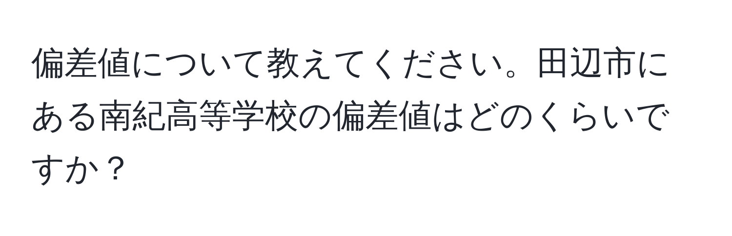 偏差値について教えてください。田辺市にある南紀高等学校の偏差値はどのくらいですか？