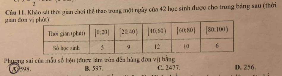 Khảo sát thời gian chơi thể thao trong một ngày của 42 học sinh được cho trong bảng sau (thời
gian đơn
Phượng sai của mẫu số liệu (được làm tròn đến hàng đơn vị) bằng
A9598. B. 597. C. 2477. D. 256.