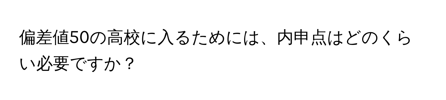 偏差値50の高校に入るためには、内申点はどのくらい必要ですか？