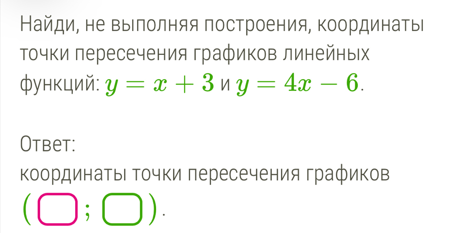 Найди, не выΙπолняя πостроения, Κоординатыί 
Τочки лересечения графиков линейных 
функций: y=x+3ny=4x-6. 
Otbet: 
ΚоординатыΙ Τочки пересечения графиков
(□ ;□ ).