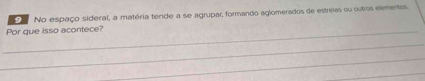 No espaço sideral, a matéria tende a se agrupar, formando aglomerados de estrelas ou outros elementos. 
_Por que isso acontece? 
_ 
_ 
_