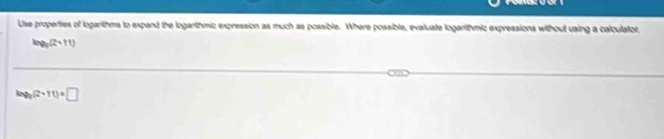 Use properties of logarithms to expand the logarithmic expression as much as possible. Where possible, evaluate logarithmic expressions without using a calculator,
log _5(2+11)
lg (2+11)=□