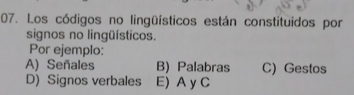 Los códigos no lingüísticos están constituidos por
signos no lingüísticos.
Por ejemplo:
A) Señales B) Palabras C) Gestos
D) Signos verbales E) A yC