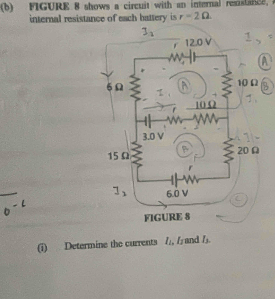 FIGURE 8 shows a circuit with an internal resistance, 
internal resistance of each battery is r=2Omega
A
B
(i) Determine the currents I_L,I_2 and I_3.