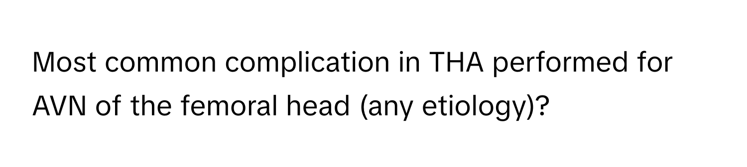 Most common complication in THA performed for AVN of the femoral head (any etiology)?