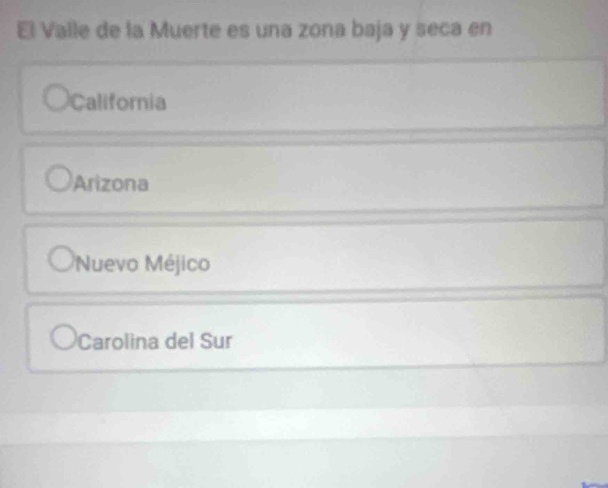 El Valle de la Muerte es una zona baja y seca en
California
Arizona
Nuevo Méjico
Carolina del Sur