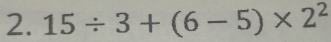 15/ 3+(6-5)* 2^2