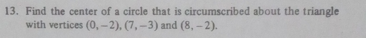 Find the center of a circle that is circumscribed about the triangle 
with vertices (0,-2), (7,-3) and (8,-2).