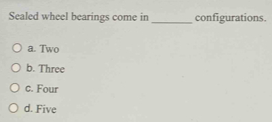 Sealed wheel bearings come in _configurations.
a. Two
b. Three
c. Four
d. Five