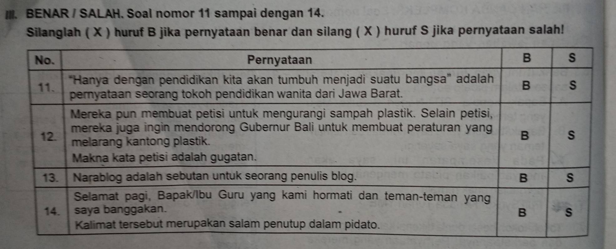 BENAR / SALAH. Soal nomor 11 sampai dengan 14. 
Silanglah ( X ) huruf B jika pernyataan benar dan silang ( X ) huruf S jika pernyataan salah!