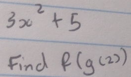 3x^2+5
Find f(g(2))