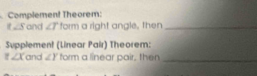 Complement Theorem:
-5 and ∠ T form a right angle, then_ 
Supplement (Linear Pair) Theorem:
∠ X and ∠ Y form a linear pair, then_