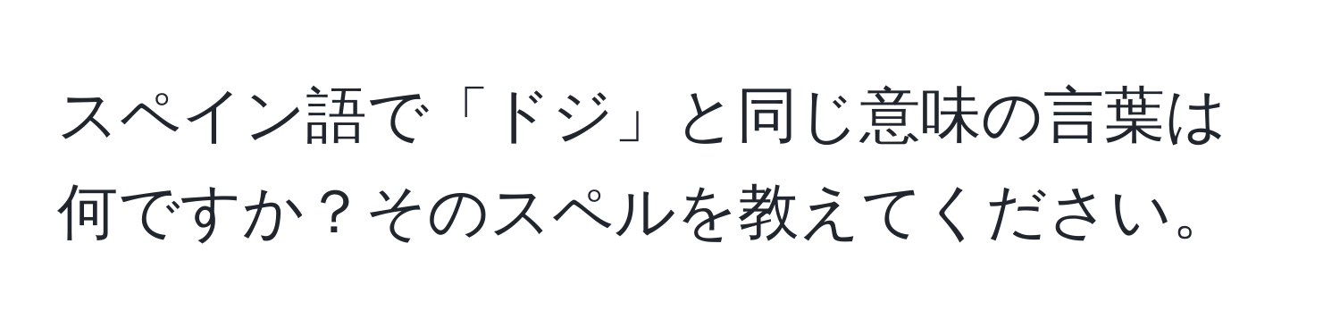 スペイン語で「ドジ」と同じ意味の言葉は何ですか？そのスペルを教えてください。