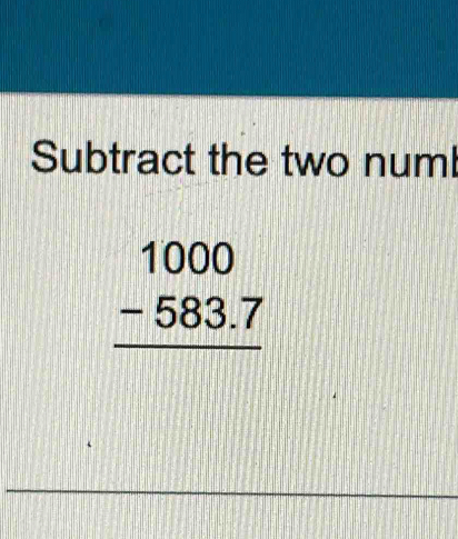 Subtract the two numl
beginarrayr 1000 -583.7 hline endarray