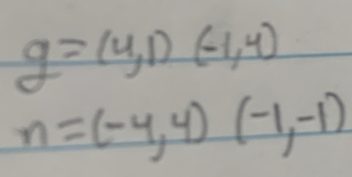 g=(4,1)(-1,4)
n=(-4,4) (-1,-1)