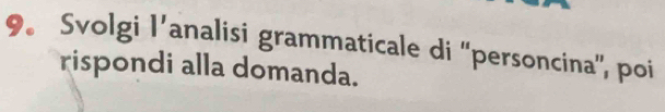 9。 Svolgi l’analisi grammaticale di 'personcina', poi 
rispondi alla domanda.