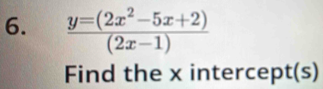  (y=(2x^2-5x+2))/(2x-1) 
Find the x intercept 5;