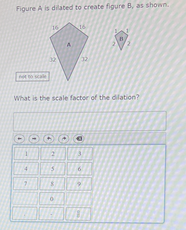 Figure A is dilated to create figure B, as shown.
 
not to scale
What is the scale factor of the dilation?