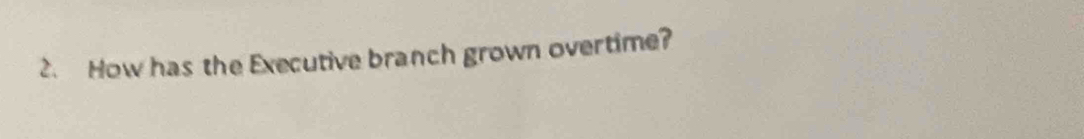 How has the Executive branch grown overtime?