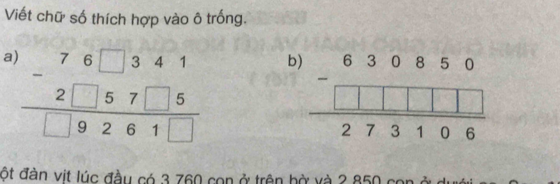 Viết chữ số thích hợp vào ô trống.
a)
beginarrayr 76□ 341 -2□ 57□ 5 hline □ 9261□ endarray
b)
ột đàn vịt lúc đầu có 3 760 con ở trên bờ và 2 850 c