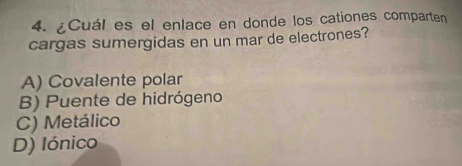 ¿Cuál es el enlace en donde los cationes comparten
cargas sumergidas en un mar de electrones?
A) Covalente polar
B) Puente de hidrógeno
C) Metálico
D) Iónico