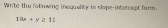 Write the following inequality in slope-intercept form.
19x+y≥ 11