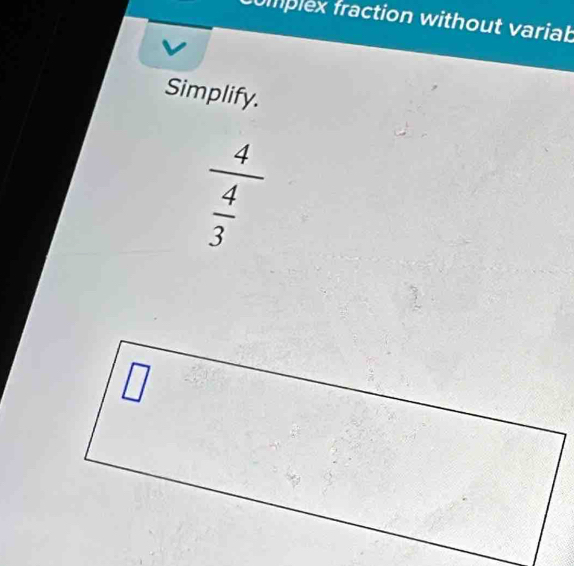 fomplex fraction without variab
Simplify.
frac 4 4/3 