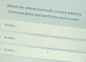 Before the scheme eventually crashed, Adelphia
Communications was worth how much money?
$4 billion
$6 billion
$2 billion