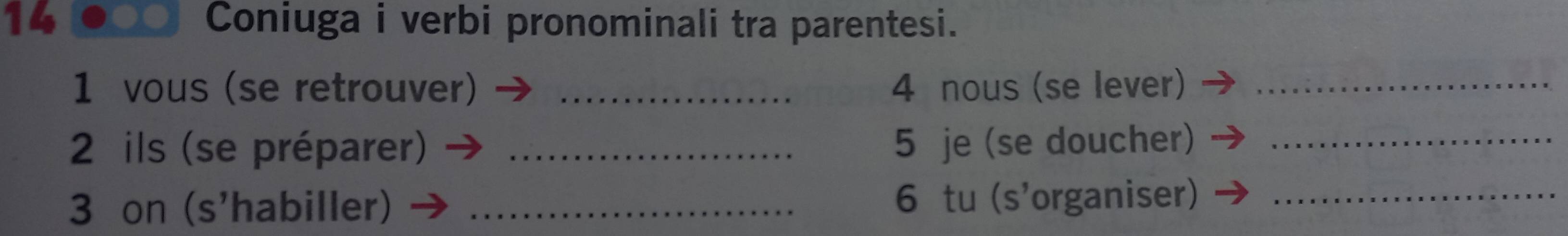 Coniuga i verbi pronominali tra parentesi. 
1 vous (se retrouver) _ 4 nous (se lever)_ 
2 ils (se préparer) _ 5 je (se doucher)_ 
3 on (s'habiller) _6 tu (s'organiser)_