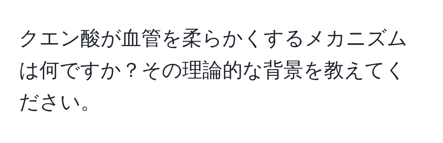 クエン酸が血管を柔らかくするメカニズムは何ですか？その理論的な背景を教えてください。