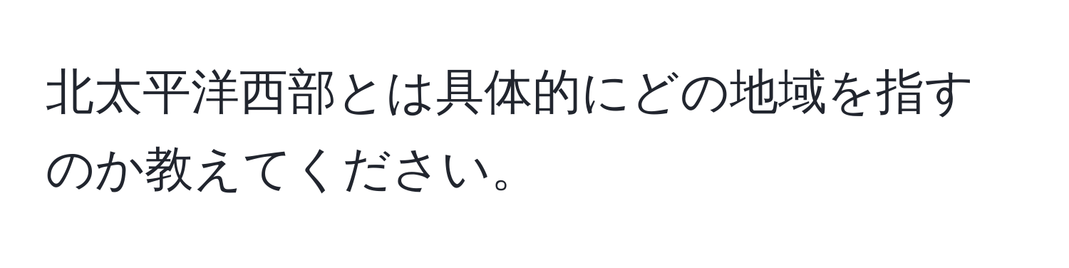 北太平洋西部とは具体的にどの地域を指すのか教えてください。