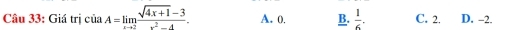 Giá trị ciaA=limlimits _xto 2 (sqrt(4x+1)-3)/x^2-4 . A. 0, B.  1/6 . C. 2. D. -2.