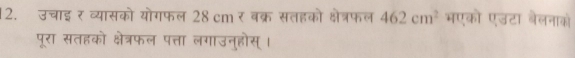 उचाइर व्यासको योगफल 28cmर बक्र सतहको क्षेत्रफल 462cm^2 भएको एउटा बैलनाकों 
पूरा सतहको क्षेत्रफल पत्ता लगाउनुहोस् ।