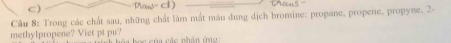 Trong các chất sau, những chất làm mất màu dung dịch bromine: propane, propene, propyne, 2 - 
methylpropene? Viet pt pu? 
Sa học của các phân ứng: