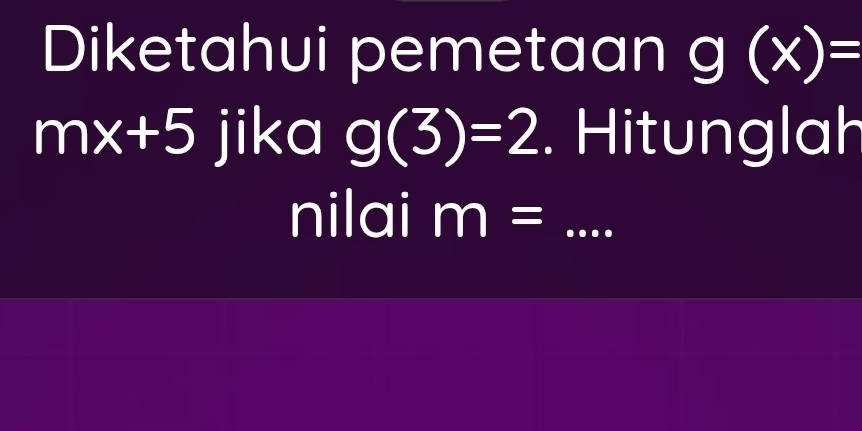 Diketahui pemetaan g(x)=
mx+5 jika g(3)=2 Hitunglah 
nilai m= _